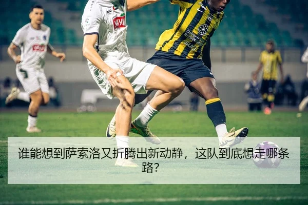 谁能想到萨索洛又折腾出新动静，这队到底想走哪条路？