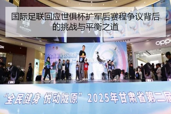国际足联回应世俱杯扩军后赛程争议背后的挑战与平衡之道