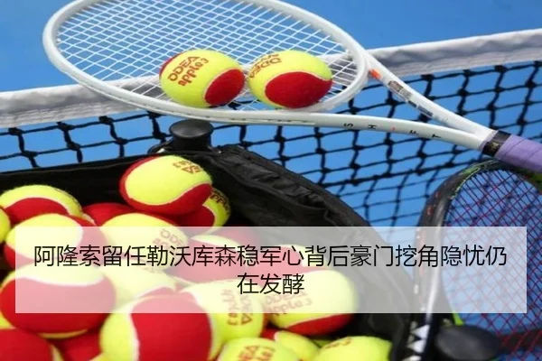 阿隆索留任勒沃库森稳军心背后豪门挖角隐忧仍在发酵