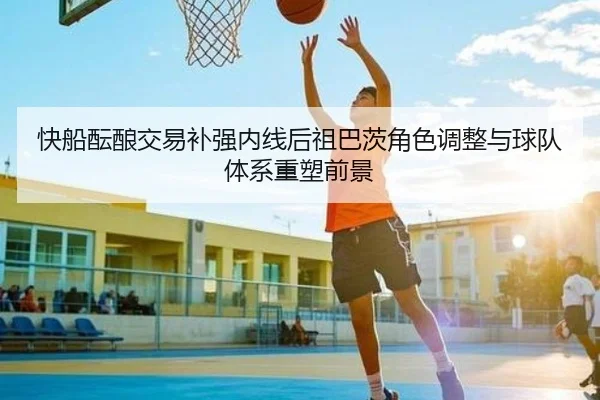 快船酝酿交易补强内线后祖巴茨角色调整与球队体系重塑前景