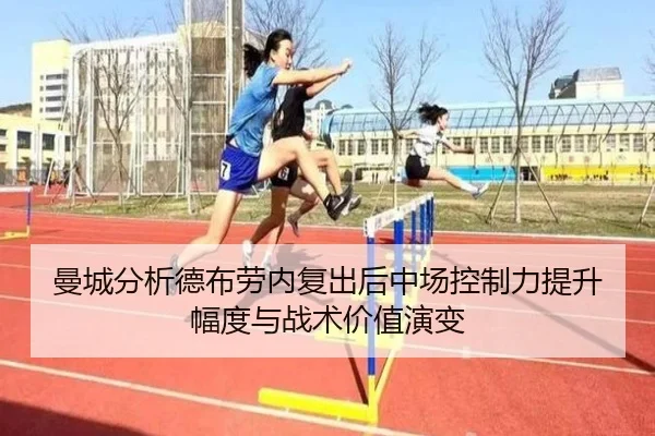 曼城分析德布劳内复出后中场控制力提升幅度与战术价值演变