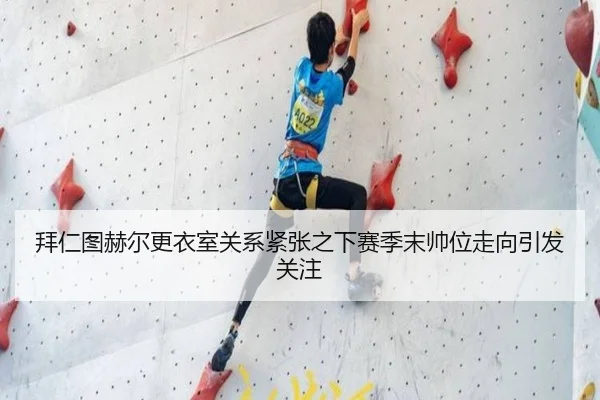 拜仁图赫尔更衣室关系紧张之下赛季末帅位走向引发关注