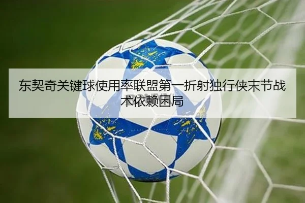 东契奇关键球使用率联盟第一折射独行侠末节战术依赖困局