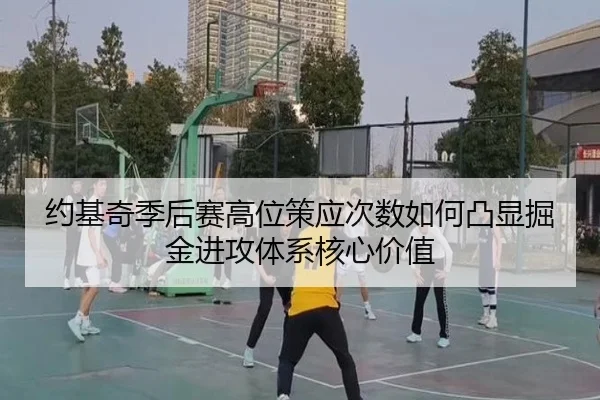约基奇季后赛高位策应次数如何凸显掘金进攻体系核心价值