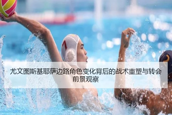 尤文图斯基耶萨边路角色变化背后的战术重塑与转会前景观察