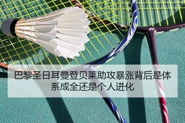 巴黎圣日耳曼登贝莱助攻暴涨背后是体系成全还是个人进化