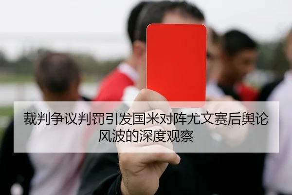 裁判争议判罚引发国米对阵尤文赛后舆论风波的深度观察