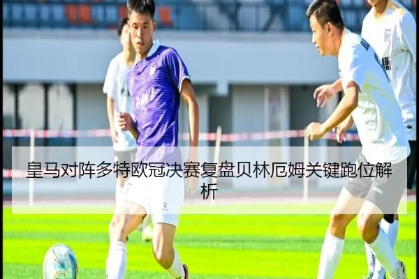 皇马对阵多特欧冠决赛复盘贝林厄姆关键跑位解析