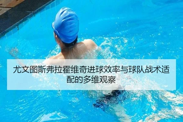 尤文图斯弗拉霍维奇进球效率与球队战术适配的多维观察