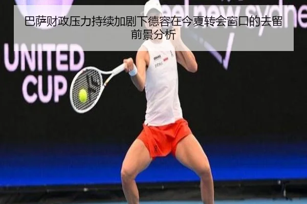 巴萨财政压力持续加剧下德容在今夏转会窗口的去留前景分析