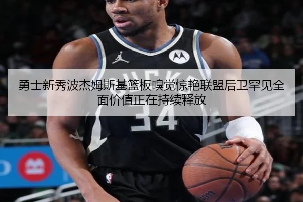 勇士新秀波杰姆斯基篮板嗅觉惊艳联盟后卫罕见全面价值正在持续释放