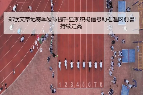 郑钦文草地赛季发球提升显现积极信号助推温网前景持续走高