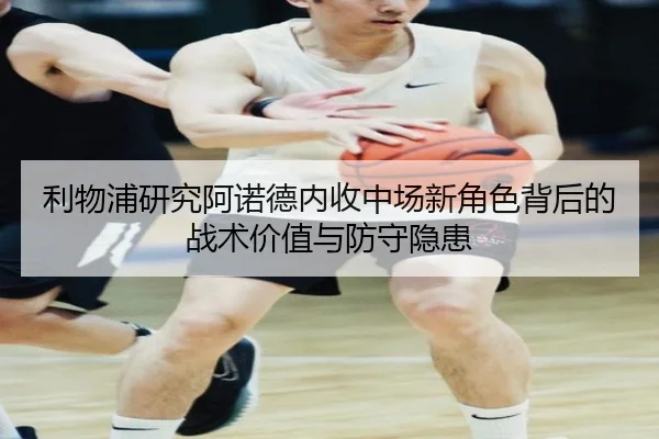利物浦研究阿诺德内收中场新角色背后的战术价值与防守隐患