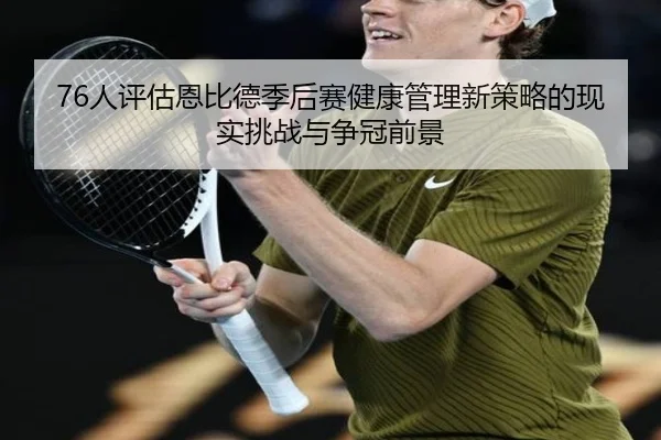 76人评估恩比德季后赛健康管理新策略的现实挑战与争冠前景