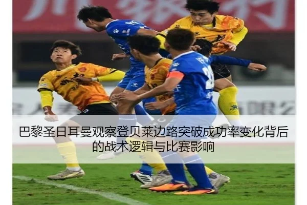 巴黎圣日耳曼观察登贝莱边路突破成功率变化背后的战术逻辑与比赛影响
