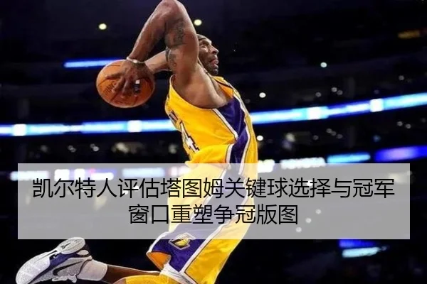 凯尔特人评估塔图姆关键球选择与冠军窗口重塑争冠版图