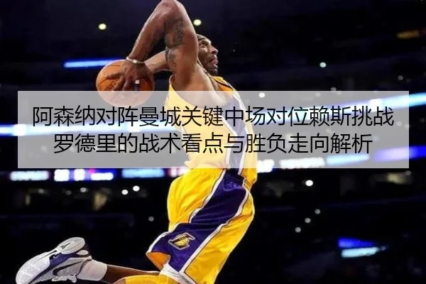 阿森纳对阵曼城关键中场对位赖斯挑战罗德里的战术看点与胜负走向解析