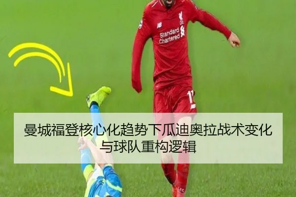 曼城福登核心化趋势下瓜迪奥拉战术变化与球队重构逻辑