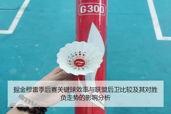 掘金穆雷季后赛关键球效率与联盟后卫比较及其对胜负走势的影响分析