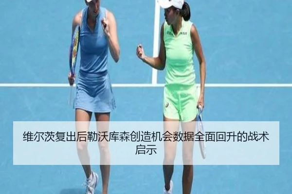 维尔茨复出后勒沃库森创造机会数据全面回升的战术启示
