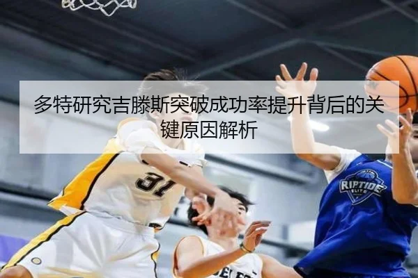 多特研究吉滕斯突破成功率提升背后的关键原因解析