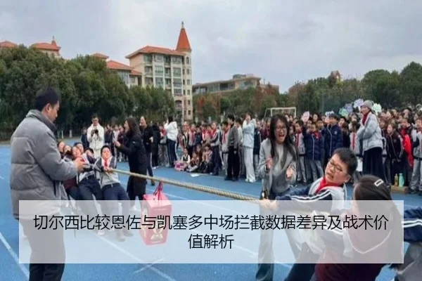 切尔西比较恩佐与凯塞多中场拦截数据差异及战术价值解析