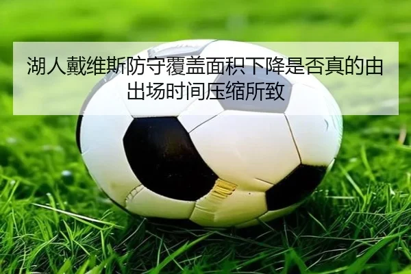 湖人戴维斯防守覆盖面积下降是否真的由出场时间压缩所致