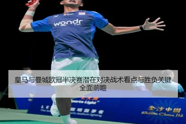 皇马与曼城欧冠半决赛潜在对决战术看点与胜负关键全面前瞻