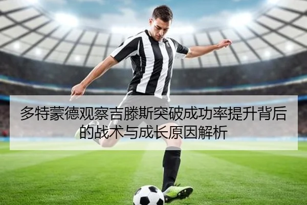 多特蒙德观察吉滕斯突破成功率提升背后的战术与成长原因解析