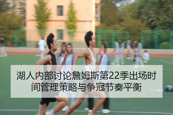 湖人内部讨论詹姆斯第22季出场时间管理策略与争冠节奏平衡