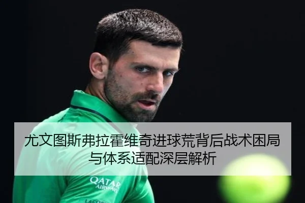 尤文图斯弗拉霍维奇进球荒背后战术困局与体系适配深层解析