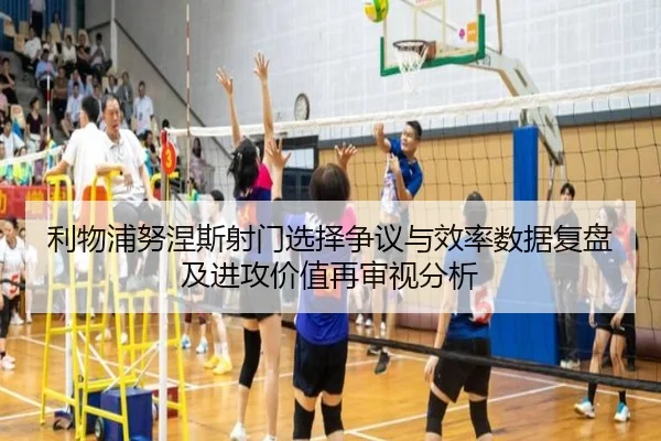 利物浦努涅斯射门选择争议与效率数据复盘及进攻价值再审视分析
