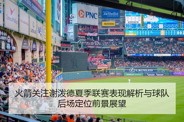 火箭关注谢泼德夏季联赛表现解析与球队后场定位前景展望