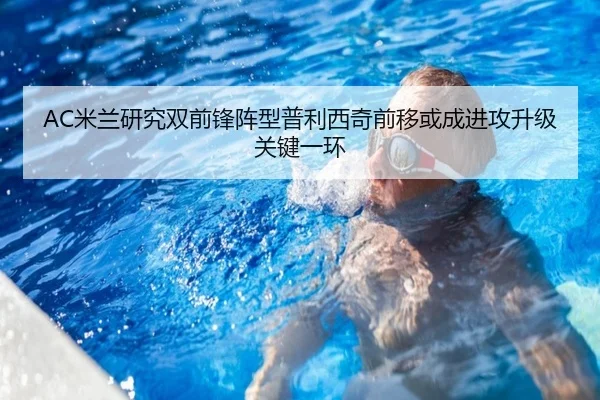 AC米兰研究双前锋阵型普利西奇前移或成进攻升级关键一环